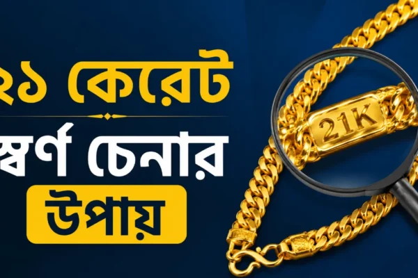 ২১ কেরেট স্বর্ণ চেনার উপায় ২০২৬।  আসল সোনা যাচাইয়ের ৫টি কার্যকরী পদ্ধতি