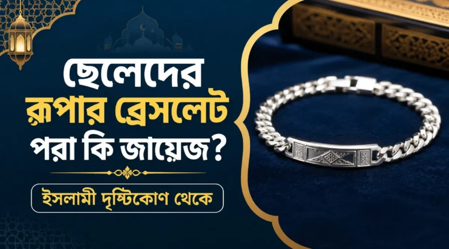ছেলেদের রুপার ব্রেসলেট পরা কি জায়েজ? ইসলামী দৃষ্টিকোণ থেকে